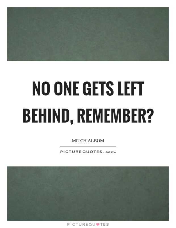 No one gets left behind, remember? Picture Quote #1