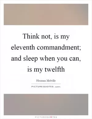 Think not, is my eleventh commandment; and sleep when you can, is my twelfth Picture Quote #1