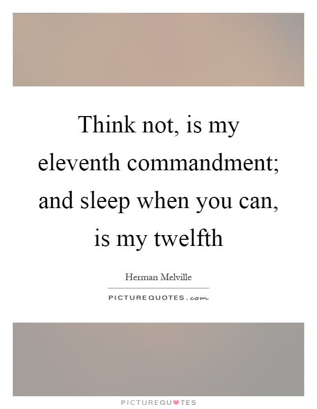 Think not, is my eleventh commandment; and sleep when you can, is my twelfth Picture Quote #1