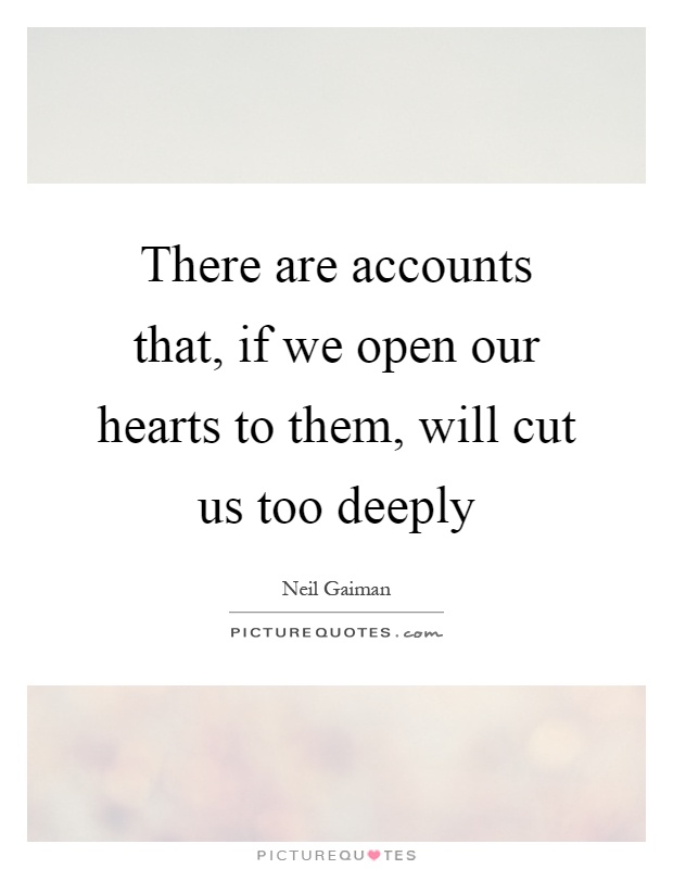There are accounts that, if we open our hearts to them, will cut us too deeply Picture Quote #1