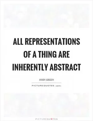 All representations of a thing are inherently abstract Picture Quote #1