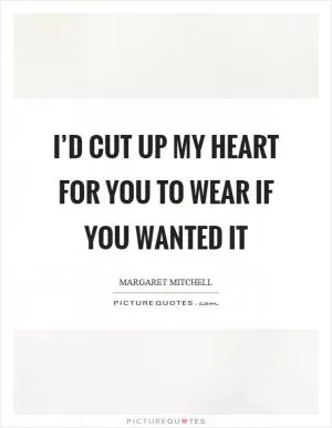 I’d cut up my heart for you to wear if you wanted it Picture Quote #1