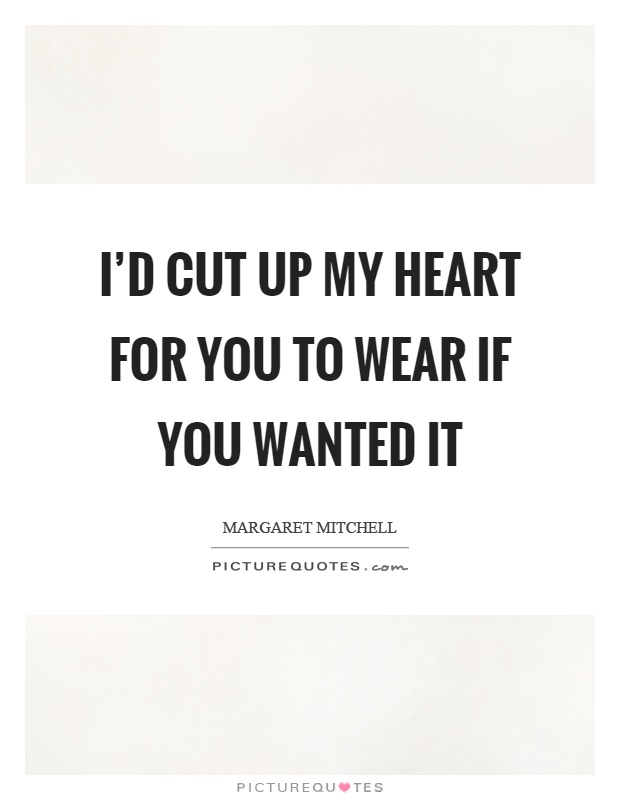 I'd cut up my heart for you to wear if you wanted it Picture Quote #1