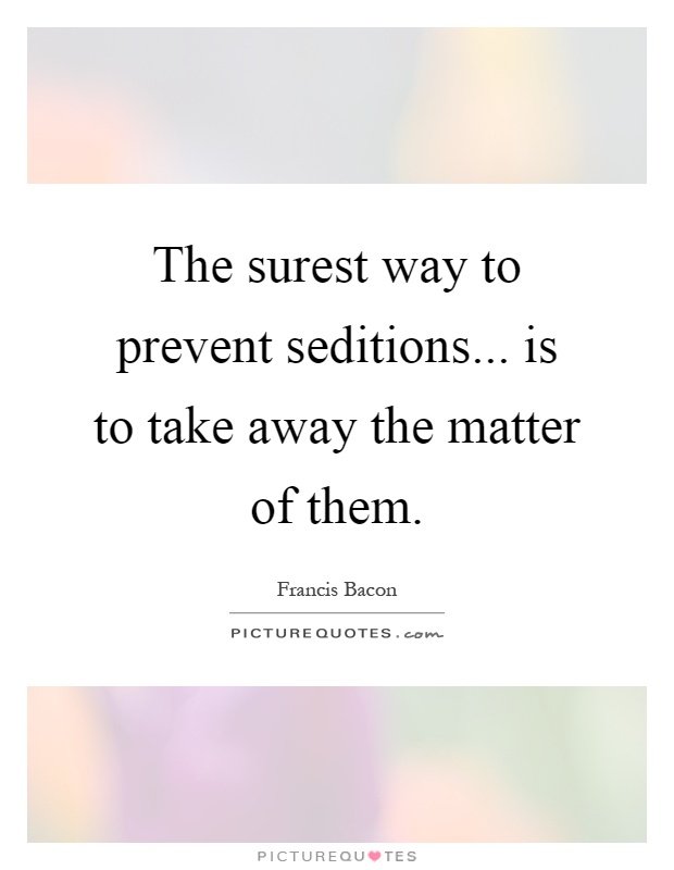 The surest way to prevent seditions... is to take away the matter of them Picture Quote #1