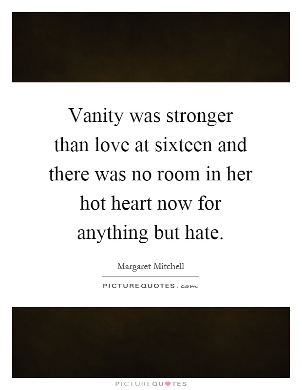 Vanity was stronger than love at sixteen and there was no room in her hot heart now for anything but hate Picture Quote #1