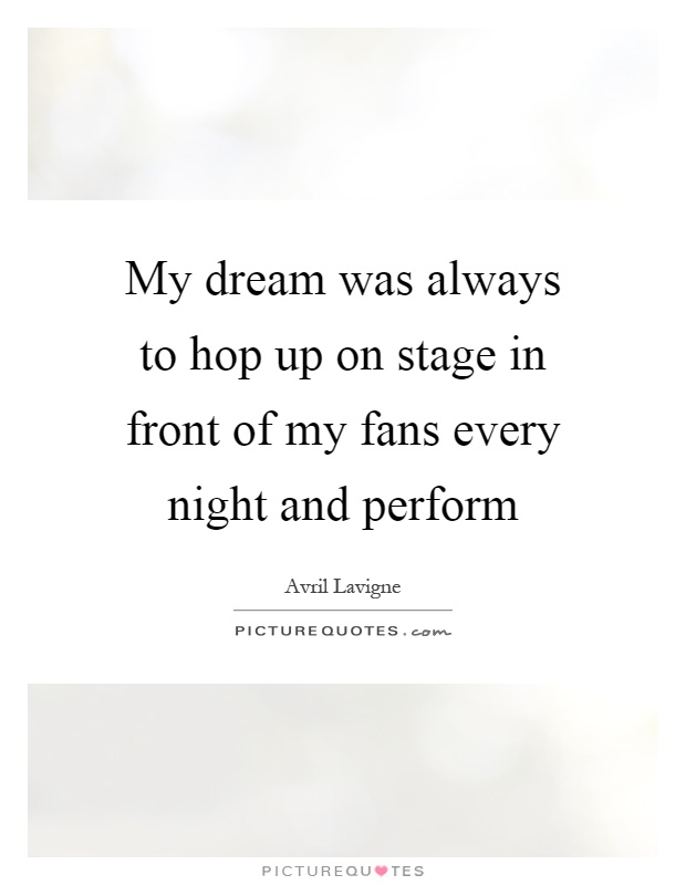 My dream was always to hop up on stage in front of my fans every night and perform Picture Quote #1