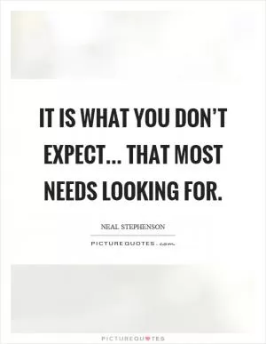 It is what you don’t expect... that most needs looking for Picture Quote #1