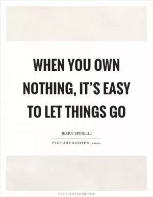 When you own nothing, it’s easy to let things go Picture Quote #1
