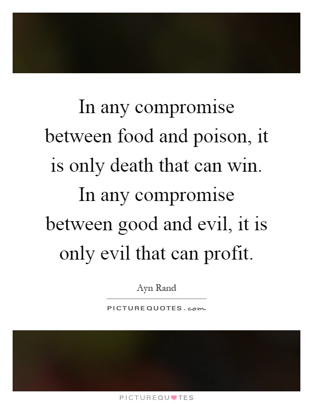 In any compromise between food and poison, it is only death that can win. In any compromise between good and evil, it is only evil that can profit Picture Quote #1