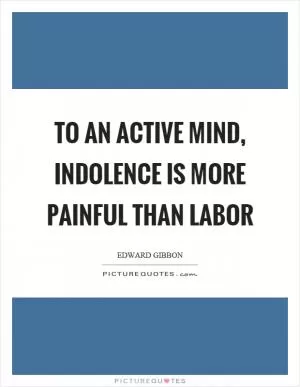 To an active mind, indolence is more painful than labor Picture Quote #1
