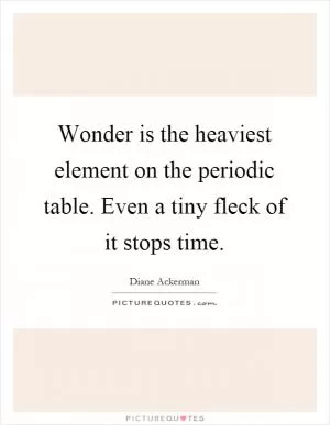 Wonder is the heaviest element on the periodic table. Even a tiny fleck of it stops time Picture Quote #1