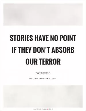 Stories have no point if they don’t absorb our terror Picture Quote #1