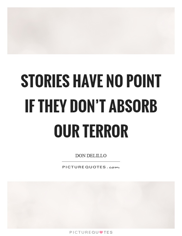 Stories have no point if they don't absorb our terror Picture Quote #1