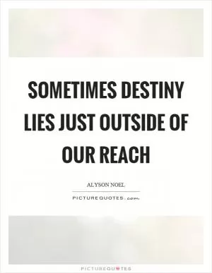 Sometimes destiny lies just outside of our reach Picture Quote #1