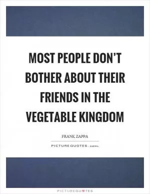 Most people don’t bother about their friends in the vegetable kingdom Picture Quote #1