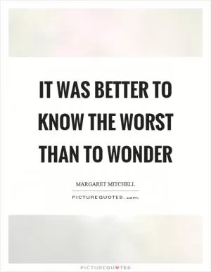 It was better to know the worst than to wonder Picture Quote #1