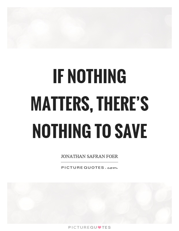 If nothing matters, there's nothing to save Picture Quote #1