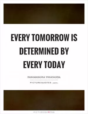 Every tomorrow is determined by every today Picture Quote #1