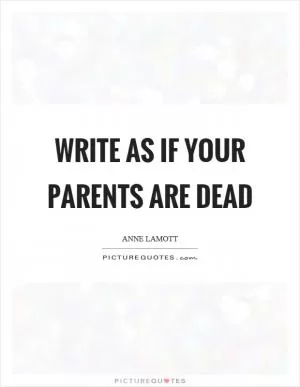 Write as if your parents are dead Picture Quote #1