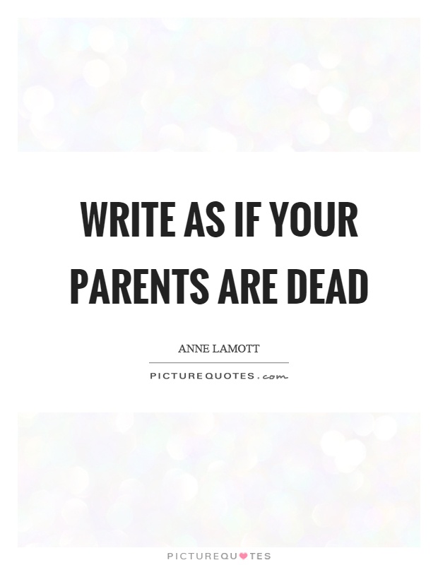 Write as if your parents are dead Picture Quote #1
