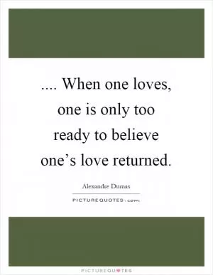 .... When one loves, one is only too ready to believe one’s love returned Picture Quote #1