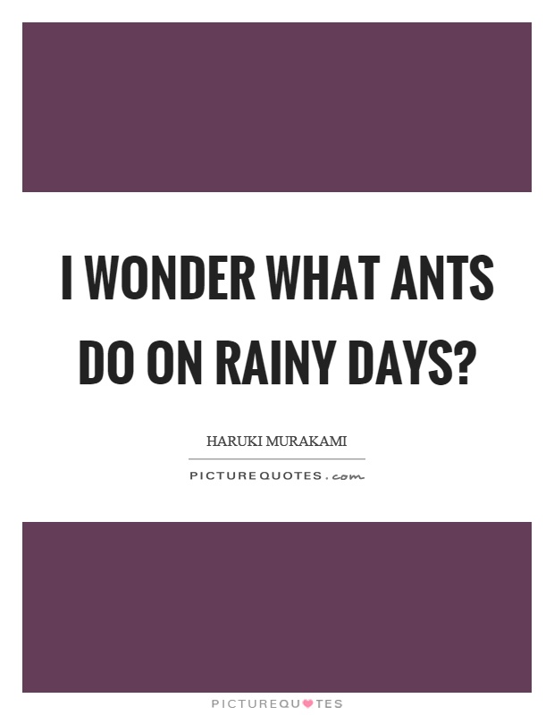 I wonder what ants do on rainy days? Picture Quote #1