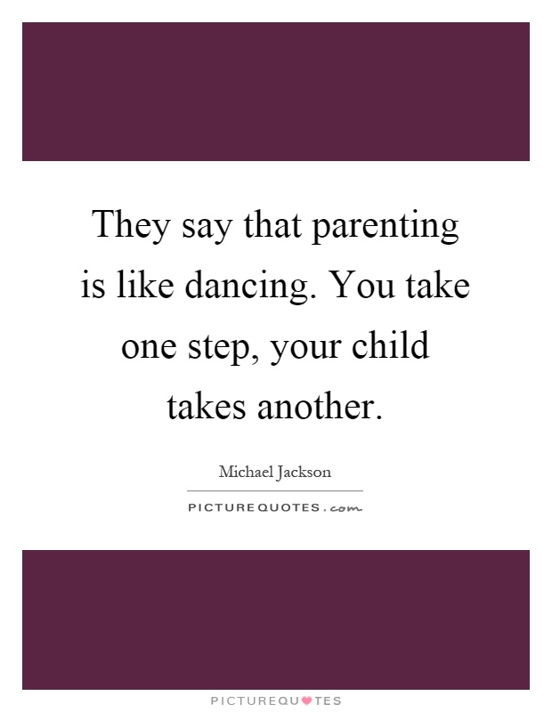 They say that parenting is like dancing. You take one step, your child takes another Picture Quote #1