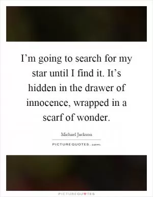 I’m going to search for my star until I find it. It’s hidden in the drawer of innocence, wrapped in a scarf of wonder Picture Quote #1