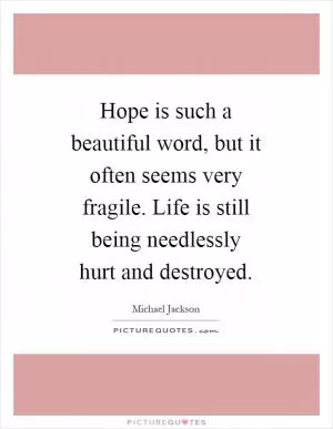 Hope is such a beautiful word, but it often seems very fragile. Life is still being needlessly hurt and destroyed Picture Quote #1
