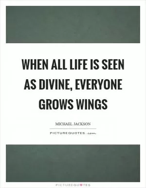 When all life is seen as divine, everyone grows wings Picture Quote #1