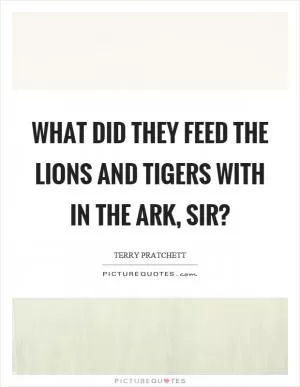 What did they feed the lions and tigers with in the ark, sir? Picture Quote #1