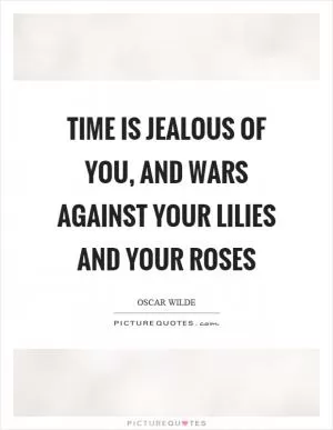 Time is jealous of you, and wars against your lilies and your roses Picture Quote #1