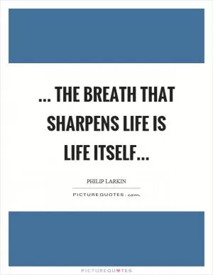 ... the breath that sharpens life is life itself Picture Quote #1