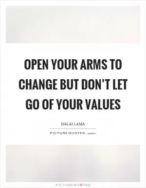 Open your arms to change but don’t let go of your values Picture Quote #1