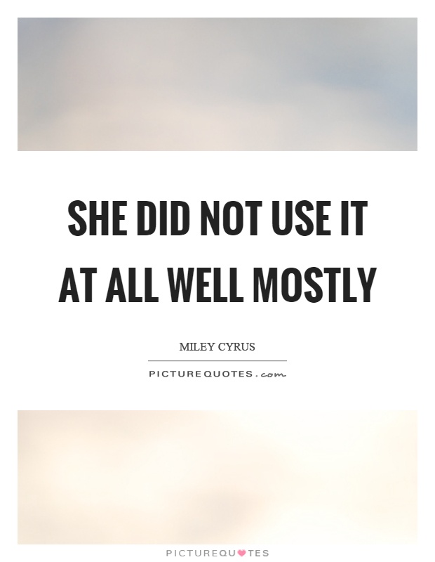 She did not use it at all well mostly Picture Quote #1