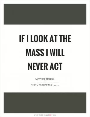 If I look at the mass I will never act Picture Quote #1