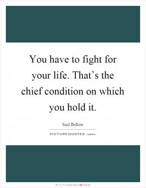 You have to fight for your life. That’s the chief condition on which you hold it Picture Quote #1