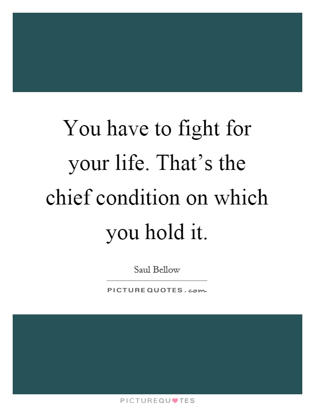 You have to fight for your life. That's the chief condition on which you hold it Picture Quote #1