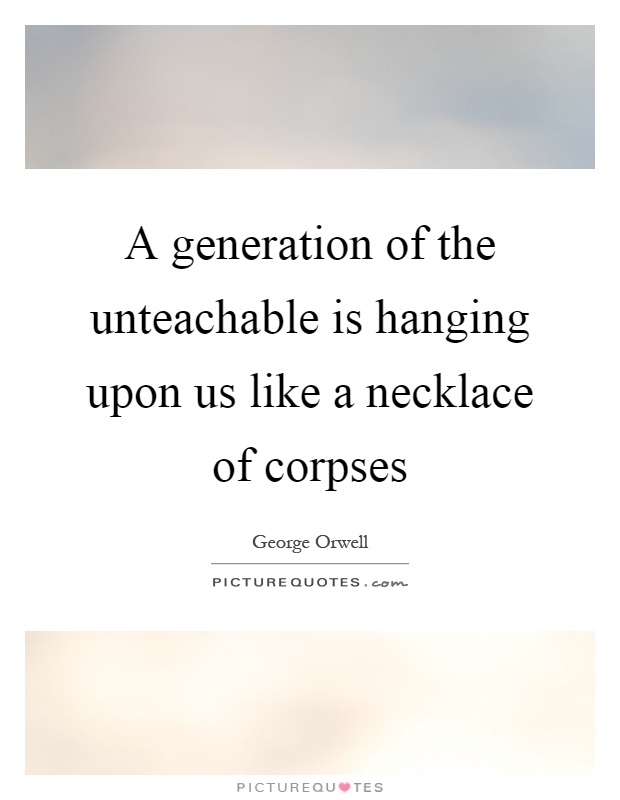 A generation of the unteachable is hanging upon us like a necklace of corpses Picture Quote #1