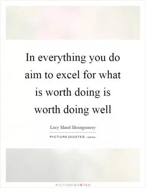 In everything you do aim to excel for what is worth doing is worth doing well Picture Quote #1