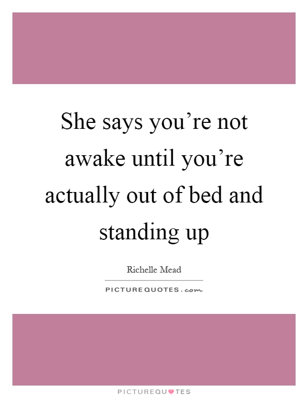 She says you're not awake until you're actually out of bed and standing up Picture Quote #1
