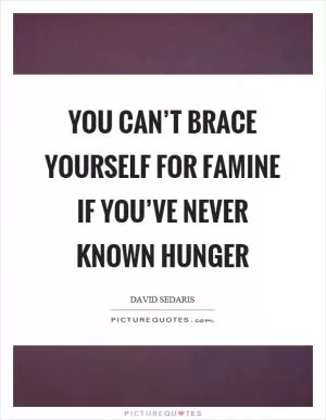 You can’t brace yourself for famine if you’ve never known hunger Picture Quote #1