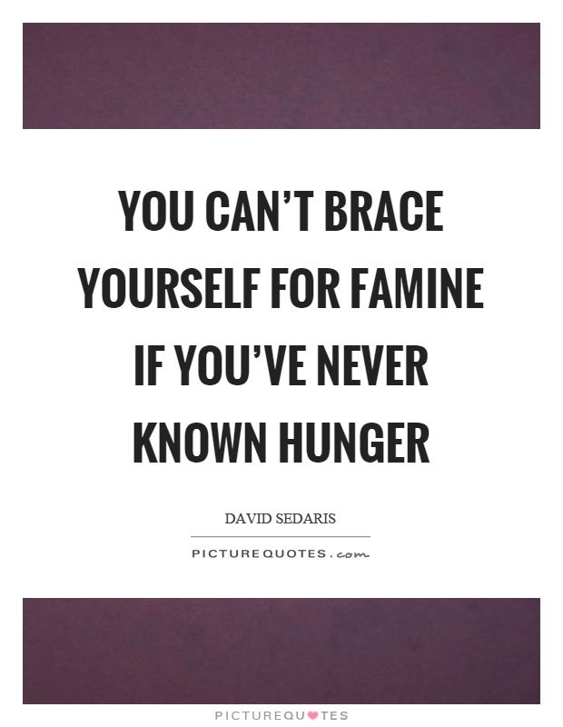You can't brace yourself for famine if you've never known hunger Picture Quote #1