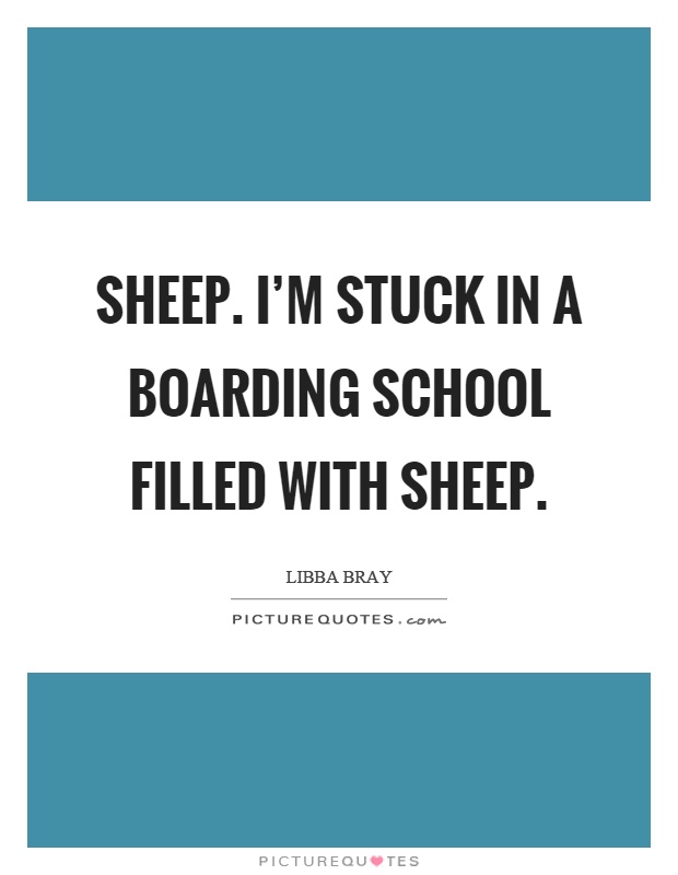Sheep. I'm stuck in a boarding school filled with sheep Picture Quote #1