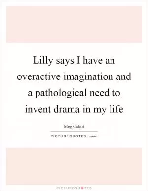 Lilly says I have an overactive imagination and a pathological need to invent drama in my life Picture Quote #1