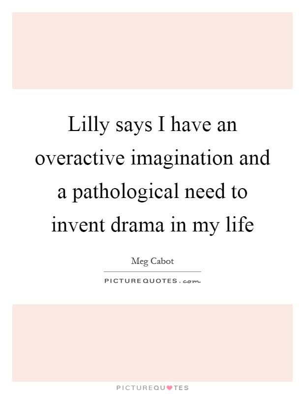 Lilly says I have an overactive imagination and a pathological need to invent drama in my life Picture Quote #1