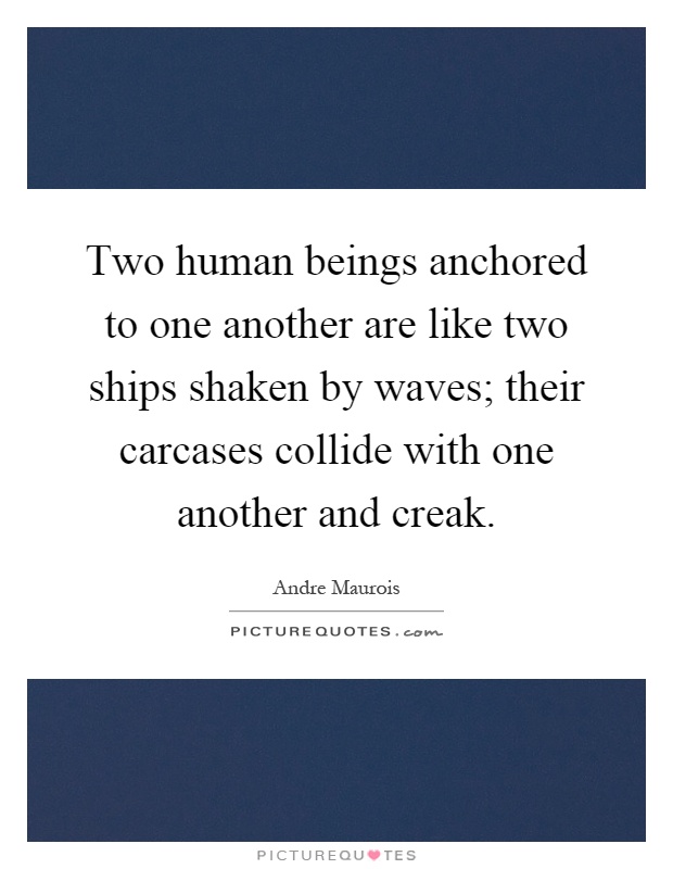 Two human beings anchored to one another are like two ships shaken by waves; their carcases collide with one another and creak Picture Quote #1