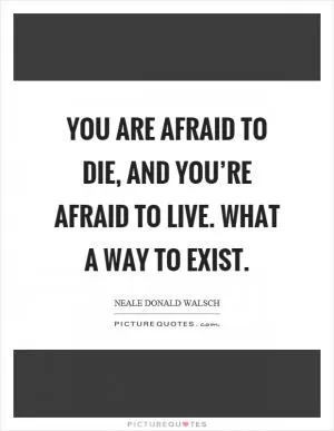 You are afraid to die, and you’re afraid to live. What a way to exist Picture Quote #1