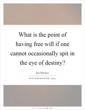 What is the point of having free will if one cannot occasionally spit in the eye of destiny? Picture Quote #1