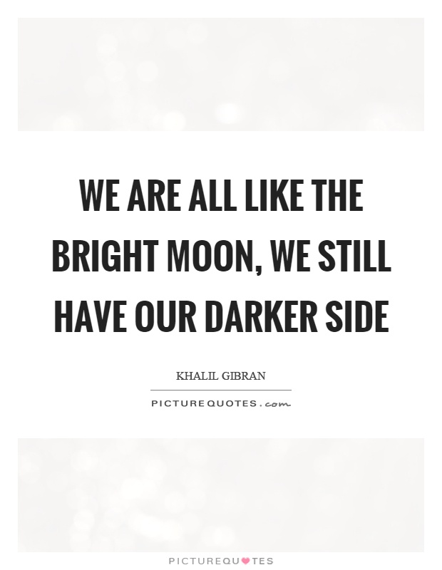 We are all like the bright moon, we still have our darker side Picture Quote #1